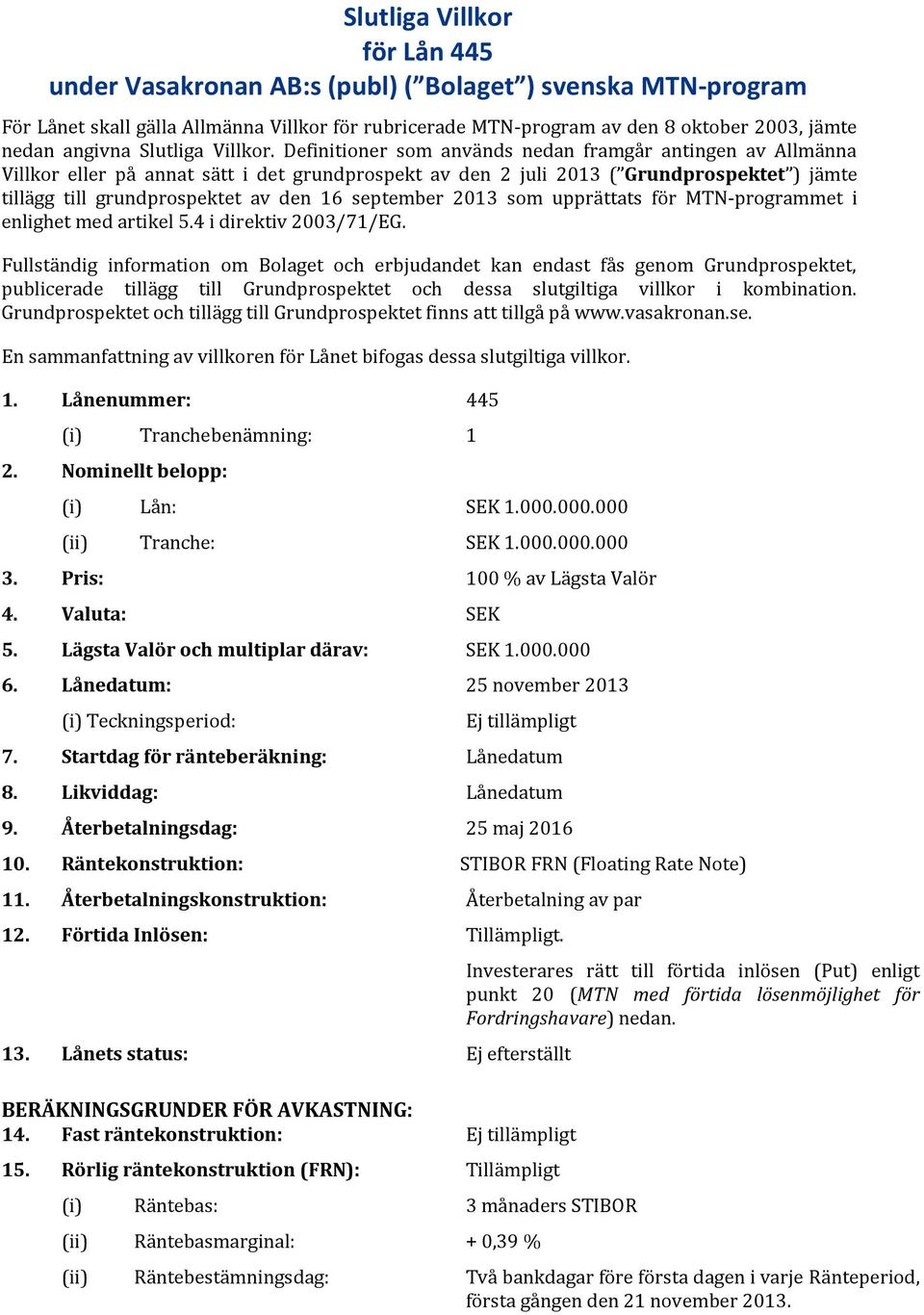 Definitioner som används nedan framgår antingen av Allmänna Villkor eller på annat sätt i det grundprospekt av den 2 juli 2013 ( Grundprospektet ) jämte tillägg till grundprospektet av den 16