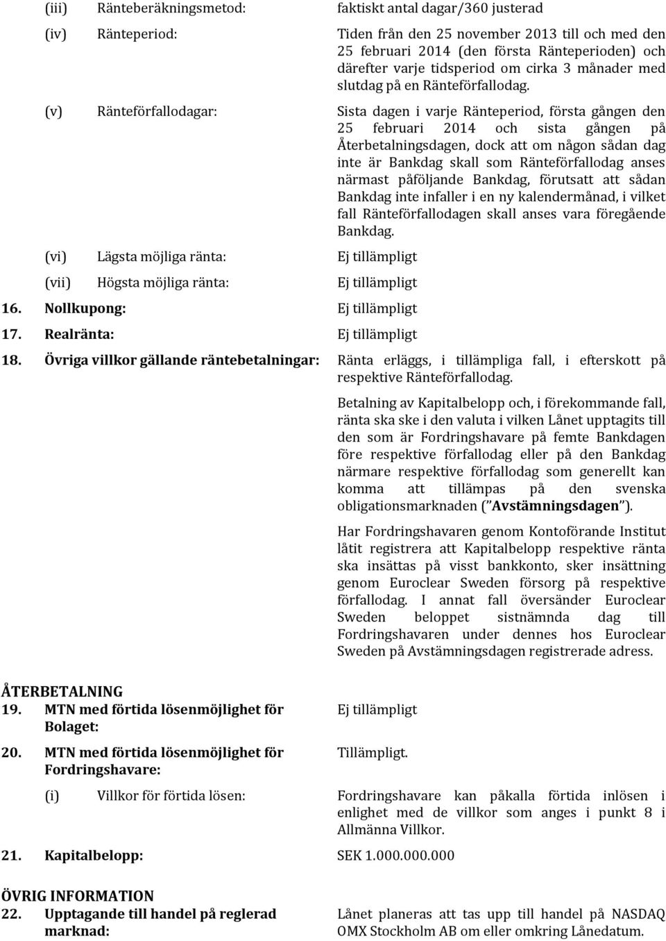 (v) Ränteförfallodagar: Sista dagen i varje Ränteperiod, första gången den 25 februari 2014 och sista gången på Återbetalningsdagen, dock att om någon sådan dag inte är Bankdag skall som