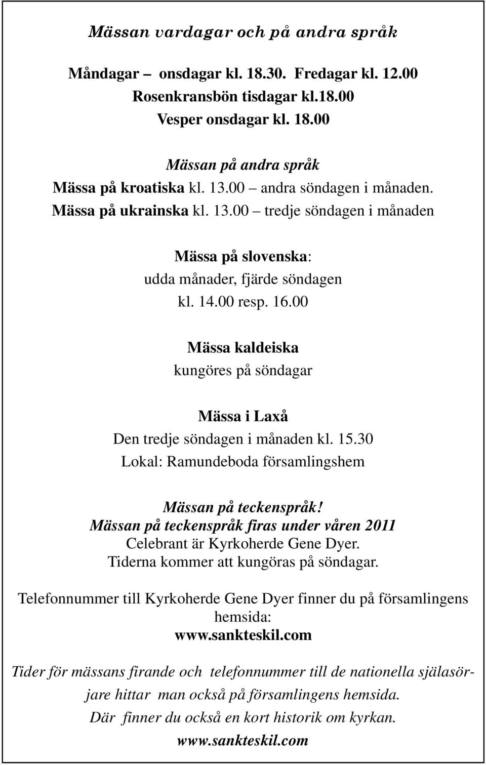 00 Mässa kaldeiska kungöres på söndagar Mässa i Laxå Den tredje söndagen i månaden kl. 15.30 Lokal: Ramundeboda församlingshem Mässan på teckenspråk!