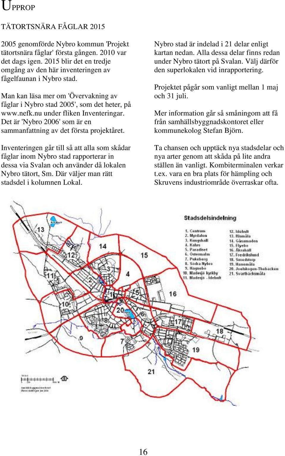 nu under fliken Inventeringar. Det är 'Nybro 2006' som är en sammanfattning av det första projektåret.