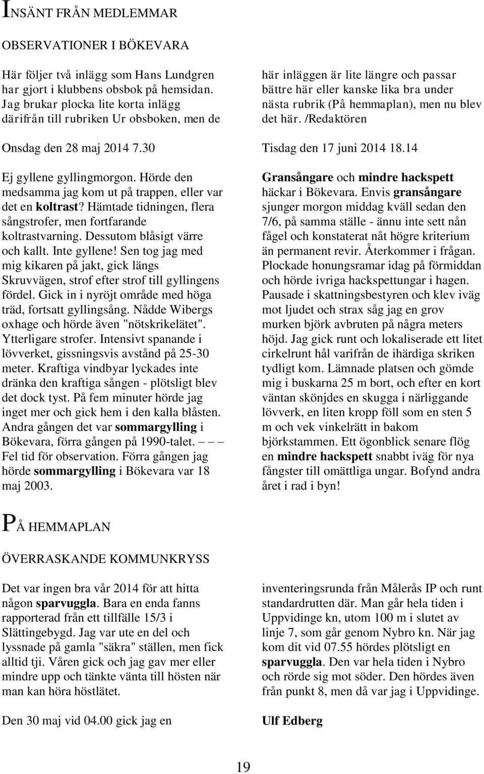 Hörde den medsamma jag kom ut på trappen, eller var det en koltrast? Hämtade tidningen, flera sångstrofer, men fortfarande koltrastvarning. Dessutom blåsigt värre och kallt. Inte gyllene!