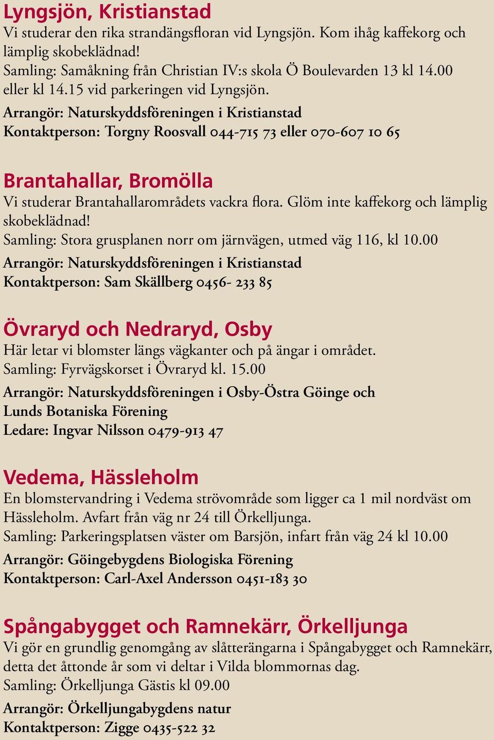 Arrangör: Naturskyddsföreningen i Kristianstad Kontaktperson: Torgny Roosvall 044-715 73 eller 070-607 10 65 Brantahallar, Bromölla Vi studerar Brantahallarområdets vackra flora.