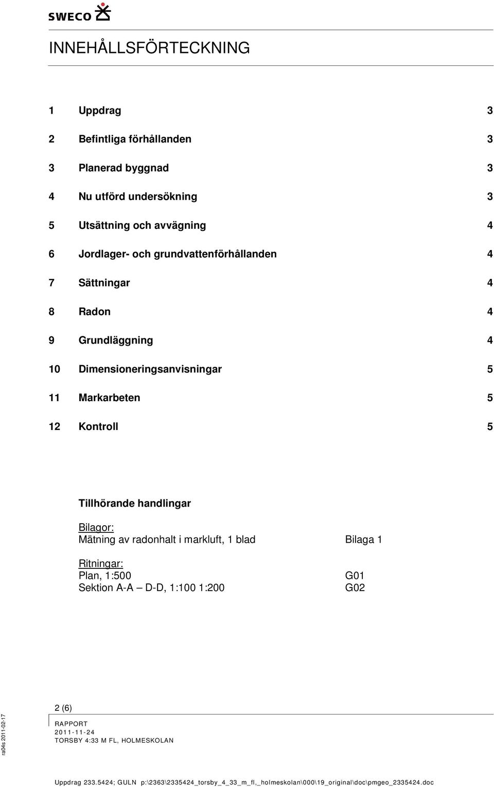 Grundläggning 4 10 Dimensioneringsanvisningar 5 11 Markarbeten 5 12 Kontroll 5 Tillhörande handlingar