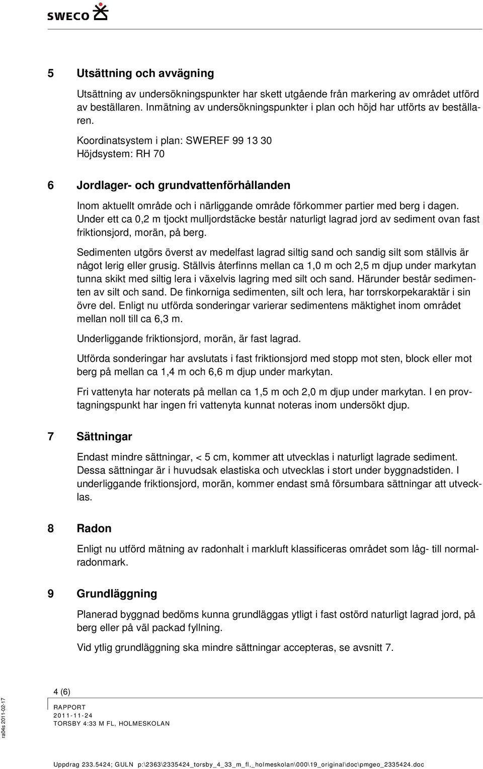 Koordinatsystem i plan: SWEREF 99 13 30 Höjdsystem: RH 70 6 Jordlager- och grundvattenförhållanden Inom aktuellt område och i närliggande område förkommer partier med berg i dagen.