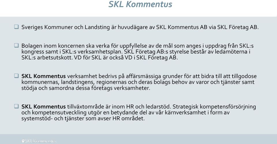 SKL Företag AB:s styrelse består av ledamöterna i SKL:s arbetsutskott. VD för SKL är också VD i SKL Företag AB.
