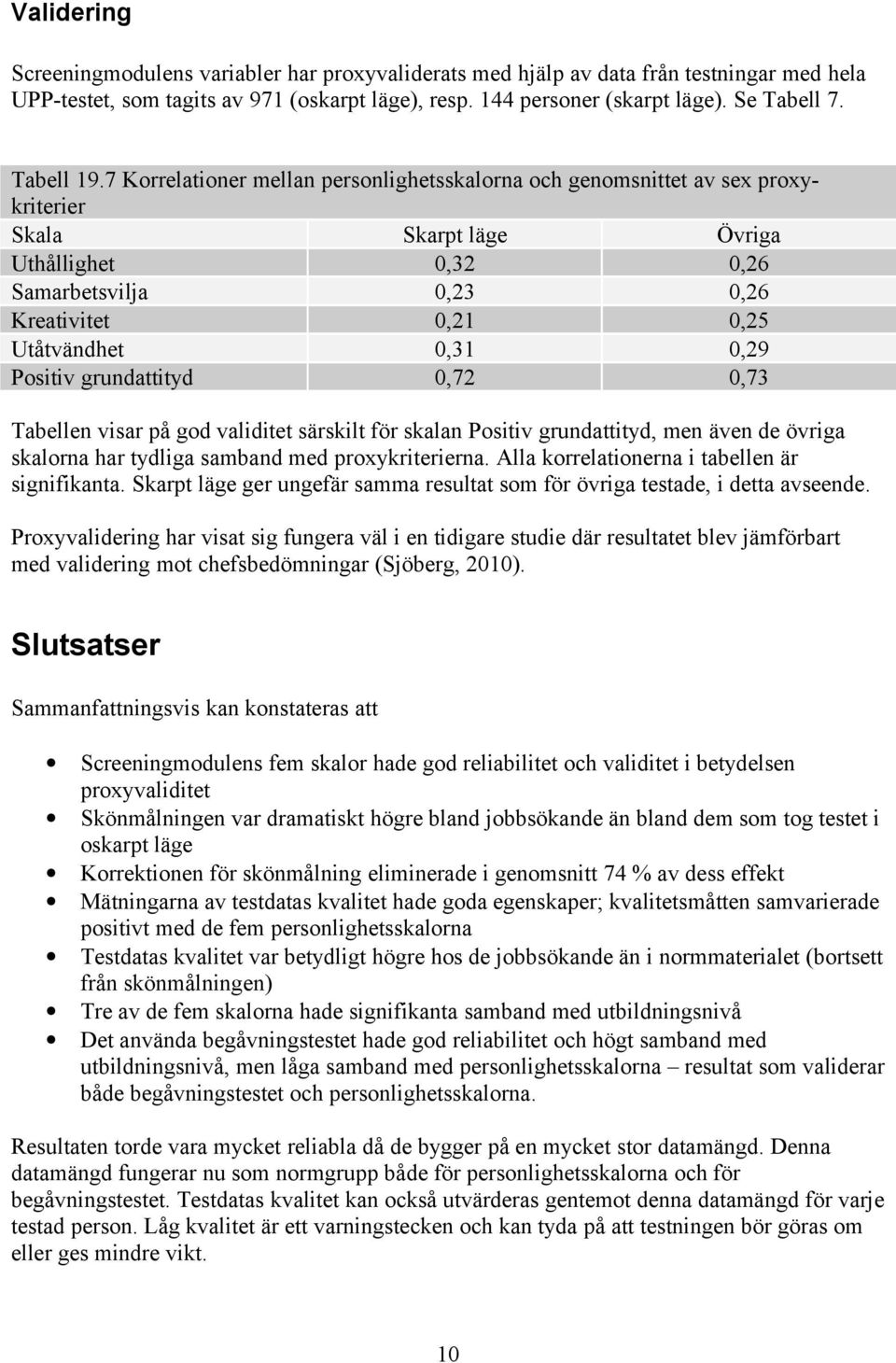 7 Korrelationer mellan personlighetsskalorna och genomsnittet av sex proxykriterier Skala Skarpt läge Övriga Uthållighet 0,32 0,26 Samarbetsvilja 0,23 0,26 Kreativitet 0,21 0,25 Utåtvändhet 0,31 0,29