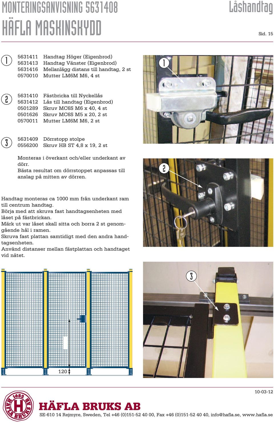 (Eigenbrod) 05089 Skruv MC6S M6 x 40, 4 st 05066 Skruv MC6S M5 x 0, st 05700 Mutter LM6M M6, st 3 563409 Dörrstopp stolpe 055600 Skruv HB ST 4,8 x 9, st Monteras i överkant och/eller underkant av