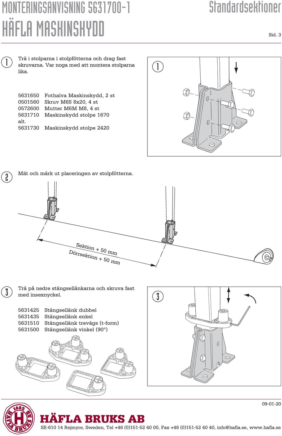 563730 Maskinskydd stolpe 40 Mät och märk ut placeringen av stolpfötterna. Dörrsektion + 50 mm 3 Trä på nedre stängsellänkarna och skruva fast med insexnyckel.