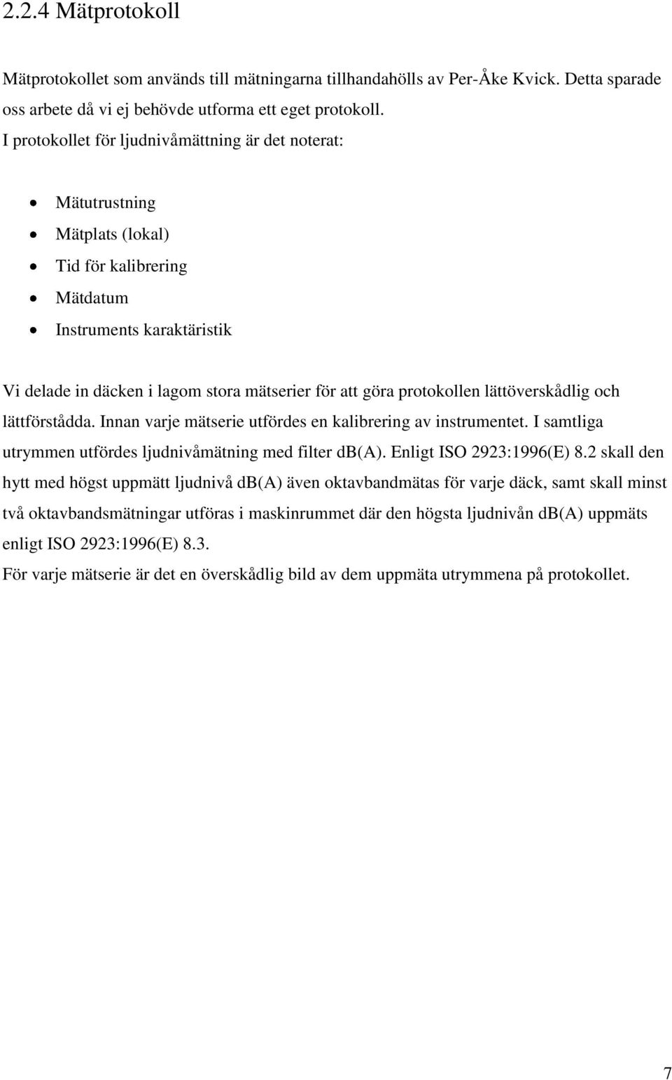 protokollen lättöverskådlig och lättförstådda. Innan varje mätserie utfördes en kalibrering av instrumentet. I samtliga utrymmen utfördes ljudnivåmätning med filter db(a). Enligt ISO 2923:1996(E) 8.