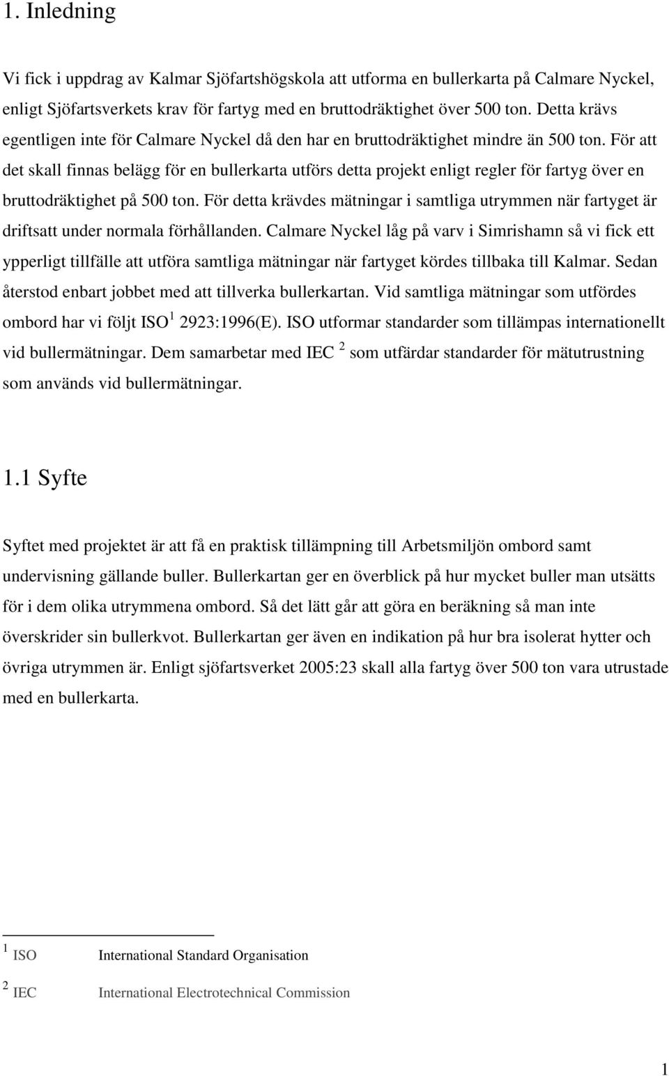För att det skall finnas belägg för en bullerkarta utförs detta projekt enligt regler för fartyg över en bruttodräktighet på 500 ton.