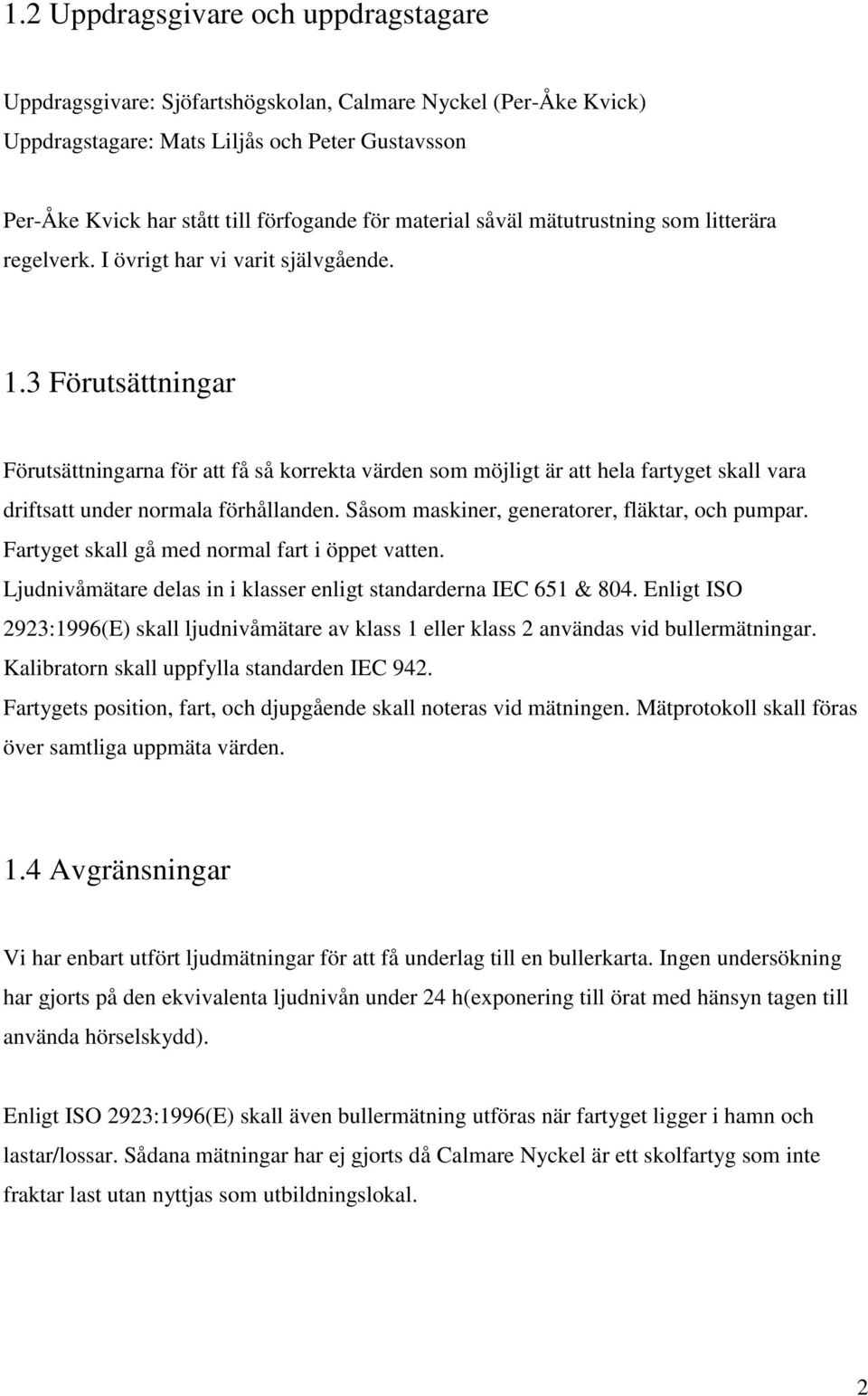 3 Förutsättningar Förutsättningarna för att få så korrekta värden som möjligt är att hela fartyget skall vara driftsatt under normala förhållanden. Såsom maskiner, generatorer, fläktar, och pumpar.