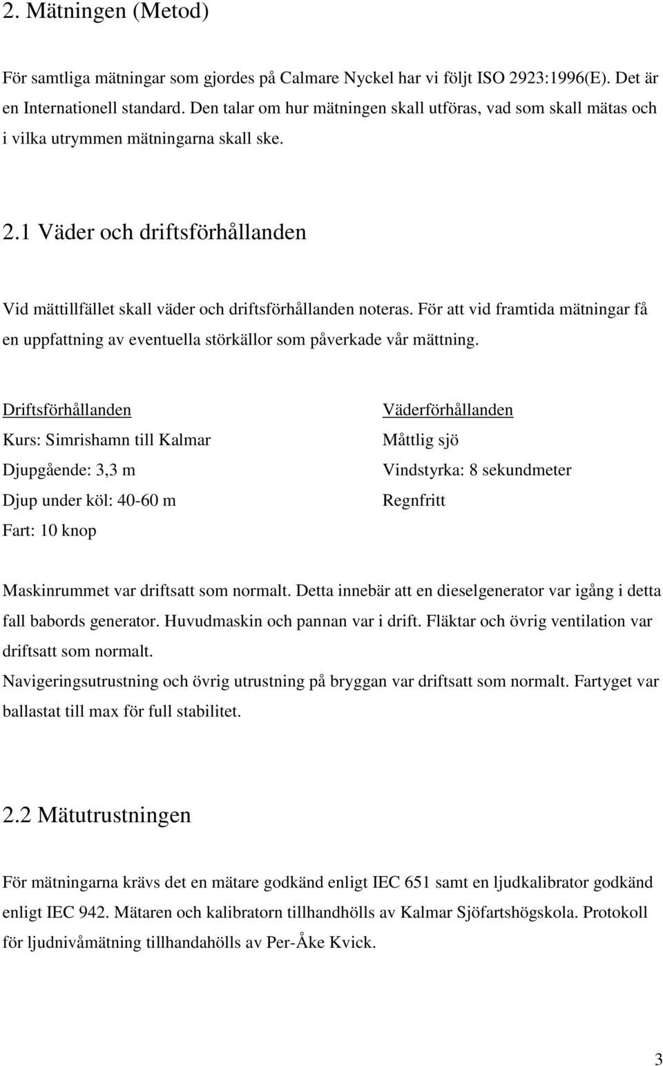 För att vid framtida mätningar få en uppfattning av eventuella störkällor som påverkade vår mättning.