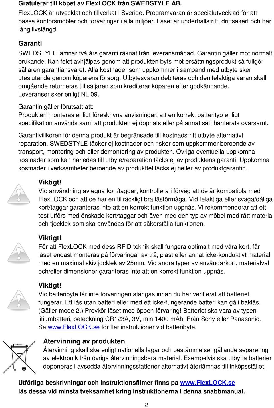 Kan felet avhjälpas genom att produkten byts mot ersättningsprodukt så fullgör säljaren garantiansvaret. Alla kostnader som uppkommer i samband med utbyte sker uteslutande genom köparens försorg.