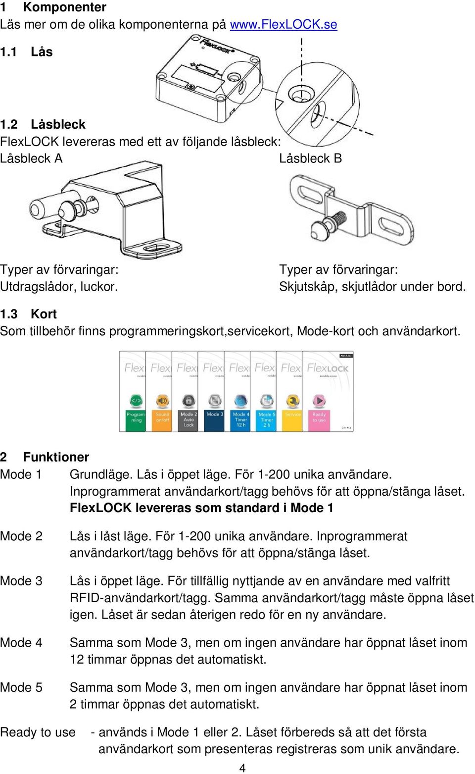 3 Kort Som tillbehör finns programmeringskort,servicekort, Mode-kort och användarkort. 2 Funktioner Mode 1 Grundläge. Lås i öppet läge. För 1-200 unika användare.