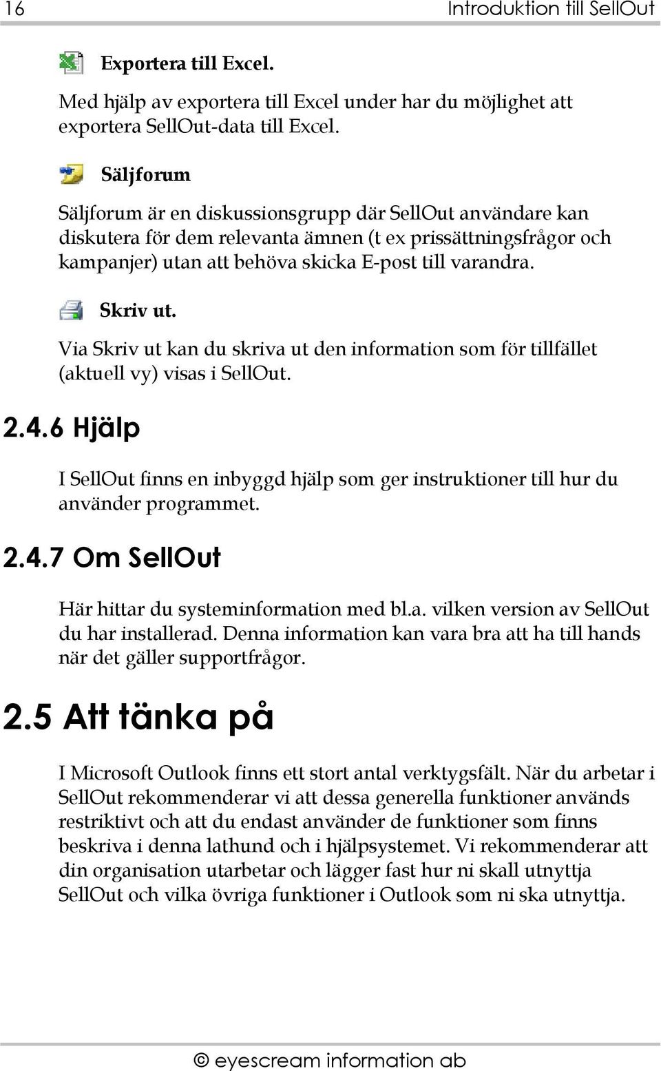 Via Skriv ut kan du skriva ut den information som för tillfället (aktuell vy) visas i SellOut. 2.4.6 Hjälp I SellOut finns en inbyggd hjälp som ger instruktioner till hur du använder programmet. 2.4.7 Om SellOut Här hittar du systeminformation med bl.