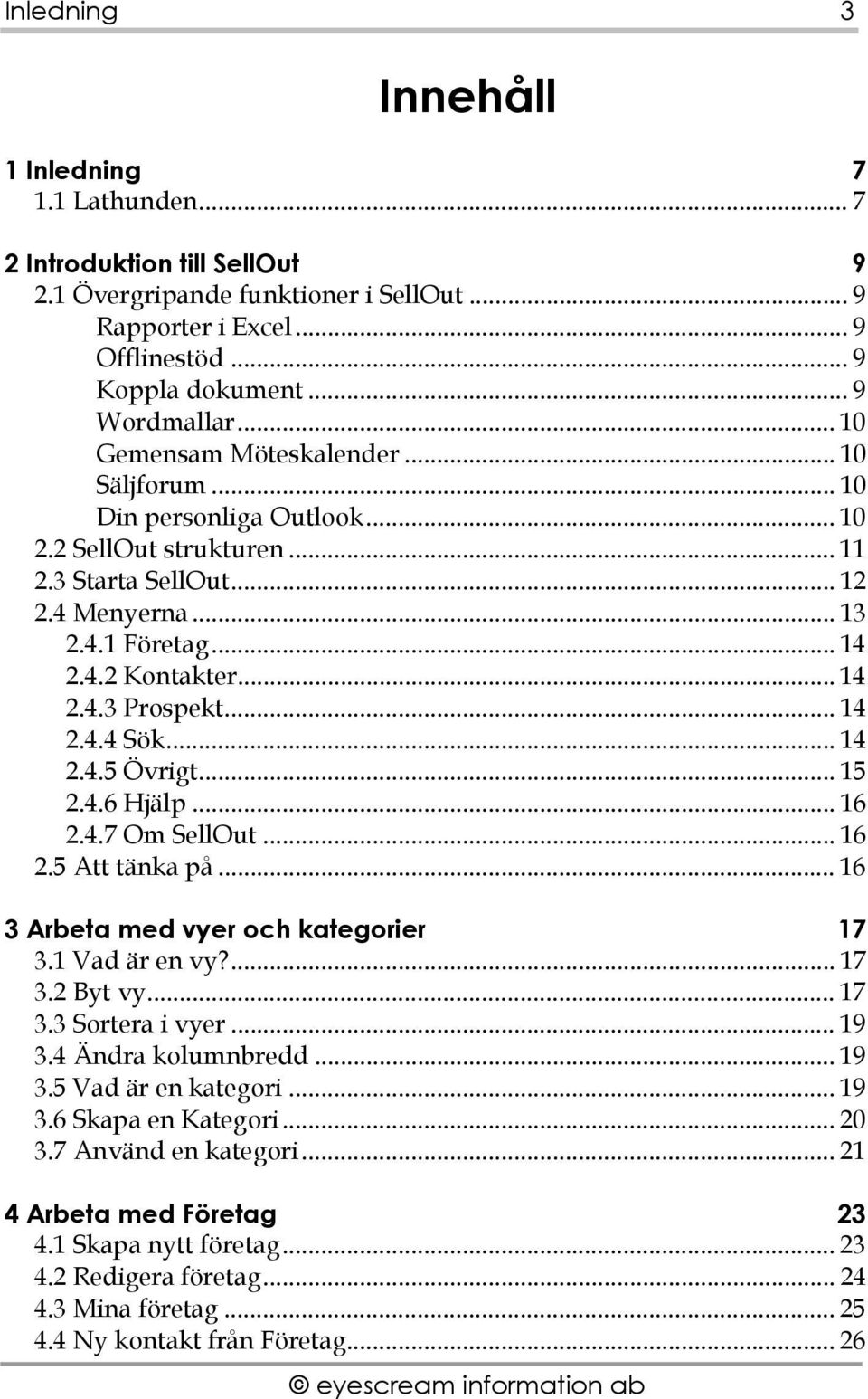 .. 14 2.4.4 Sök... 14 2.4.5 Övrigt... 15 2.4.6 Hjälp... 16 2.4.7 Om SellOut... 16 2.5 Att tänka på... 16 3 Arbeta med vyer och kategorier 17 3.1 Vad är en vy?... 17 3.2 Byt vy... 17 3.3 Sortera i vyer.