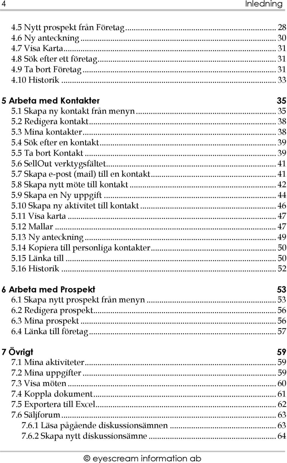 7 Skapa e-post (mail) till en kontakt... 41 5.8 Skapa nytt möte till kontakt... 42 5.9 Skapa en Ny uppgift... 44 5.10 Skapa ny aktivitet till kontakt... 46 5.11 Visa karta... 47 5.12 Mallar... 47 5.13 Ny anteckning.