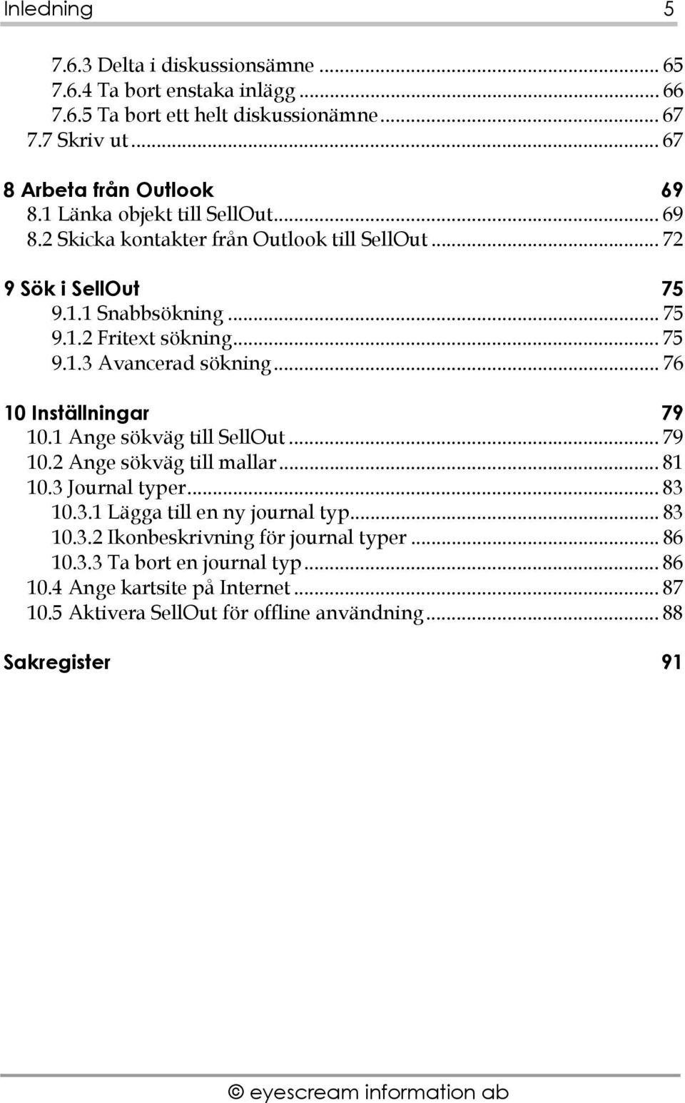 .. 76 10 Inställningar 79 10.1 Ange sökväg till SellOut... 79 10.2 Ange sökväg till mallar... 81 10.3 Journal typer... 83 10.3.1 Lägga till en ny journal typ... 83 10.3.2 Ikonbeskrivning för journal typer.