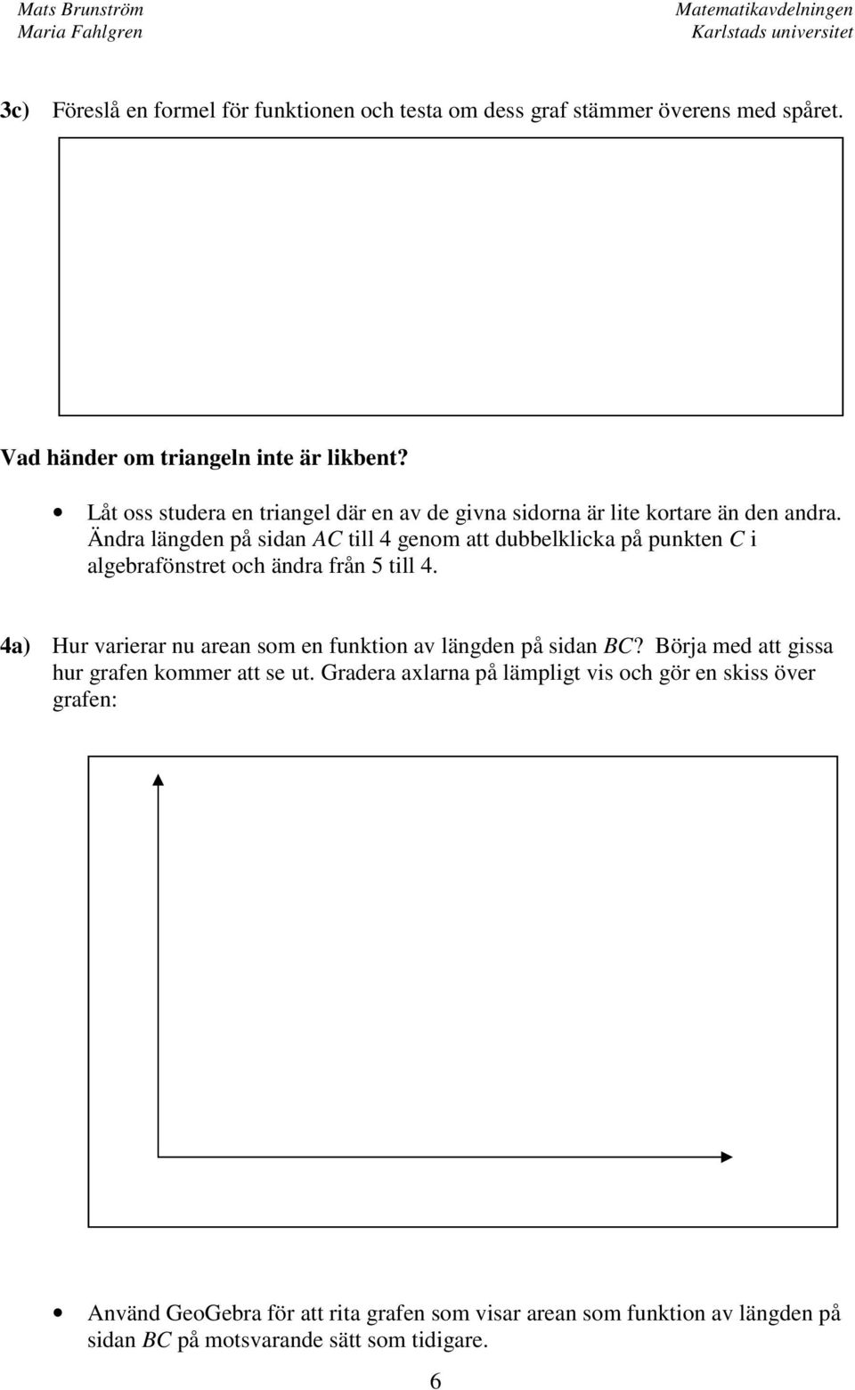 Ändra längden på sidan AC till 4 genom att dubbelklicka på punkten C i algebrafönstret och ändra från 5 till 4.