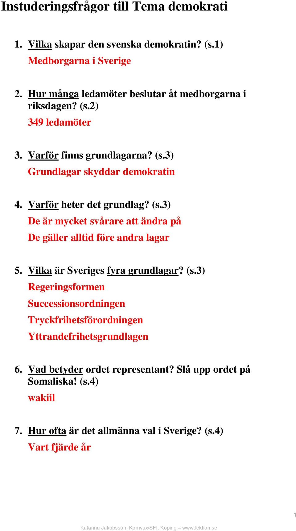 Varför heter det grundlag? (s.3) De är mycket svårare att ändra på De gäller alltid före andra lagar 5. Vilka är Sveriges fyra grundlagar? (s.3) Regeringsformen Successionsordningen Tryckfrihetsförordningen Yttrandefrihetsgrundlagen 6.