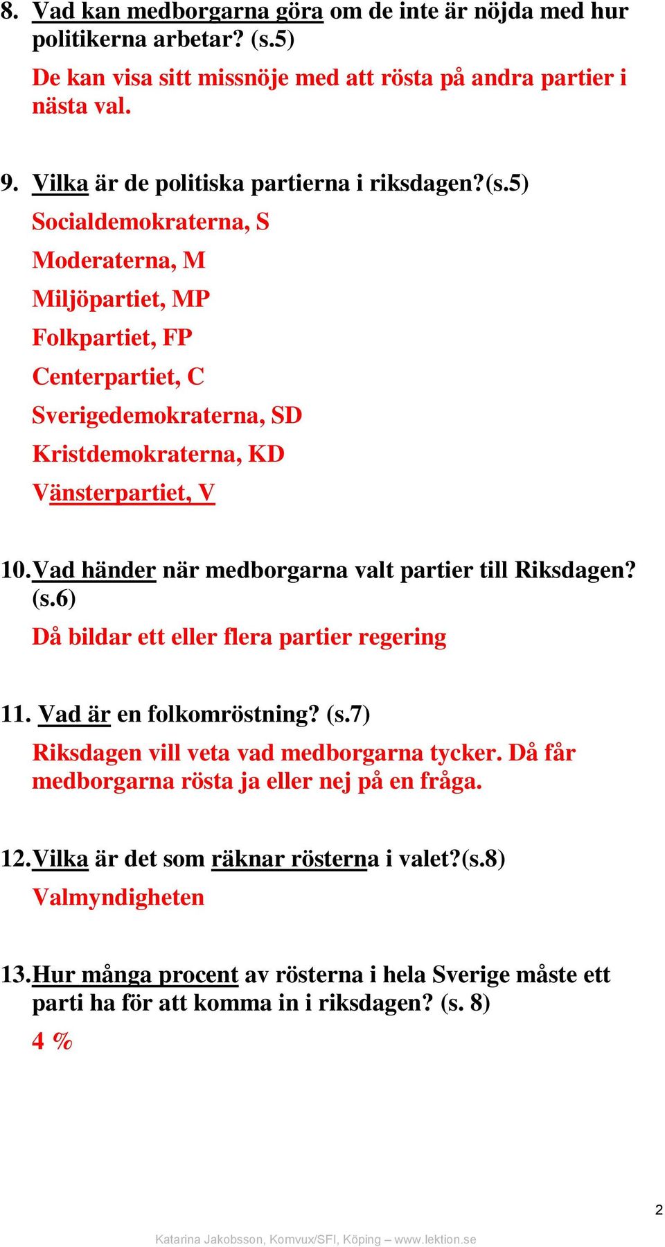 5) Socialdemokraterna, S Moderaterna, M Miljöpartiet, MP Folkpartiet, FP Centerpartiet, C Sverigedemokraterna, SD Kristdemokraterna, KD Vänsterpartiet, V 10.