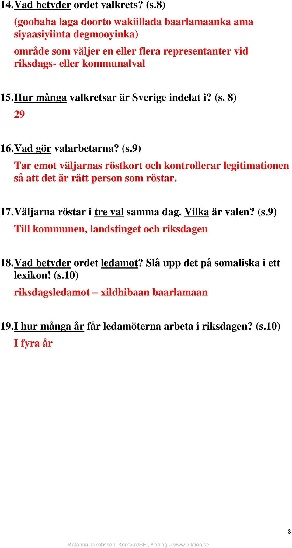 Hur många valkretsar är Sverige indelat i? (s. 8) 29 16. Vad gör valarbetarna? (s.9) Tar emot väljarnas röstkort och kontrollerar legitimationen så att det är rätt person som röstar.