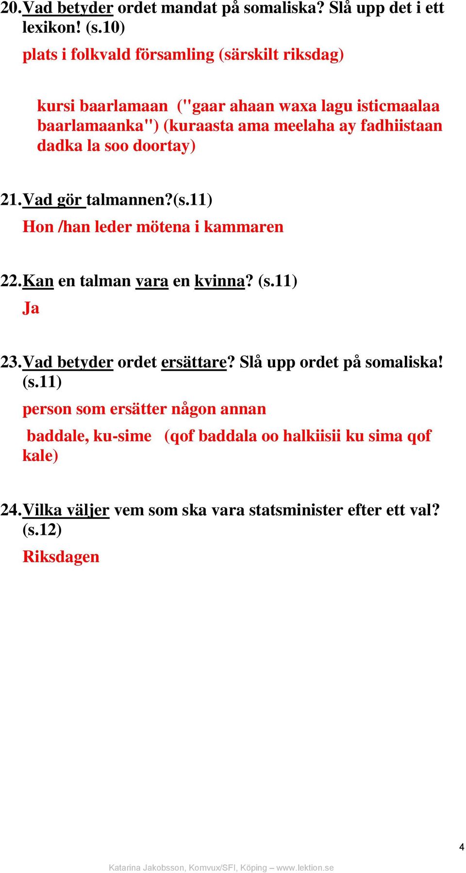 fadhiistaan dadka la soo doortay) 21. Vad gör talmannen?(s.11) Hon /han leder mötena i kammaren 22. Kan en talman vara en kvinna? (s.11) Ja 23.
