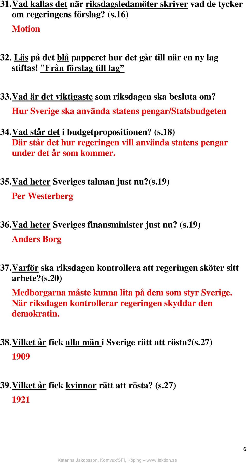 18) Där står det hur regeringen vill använda statens pengar under det år som kommer. 35. Vad heter Sveriges talman just nu?(s.19) Per Westerberg 36. Vad heter Sveriges finansminister just nu? (s.