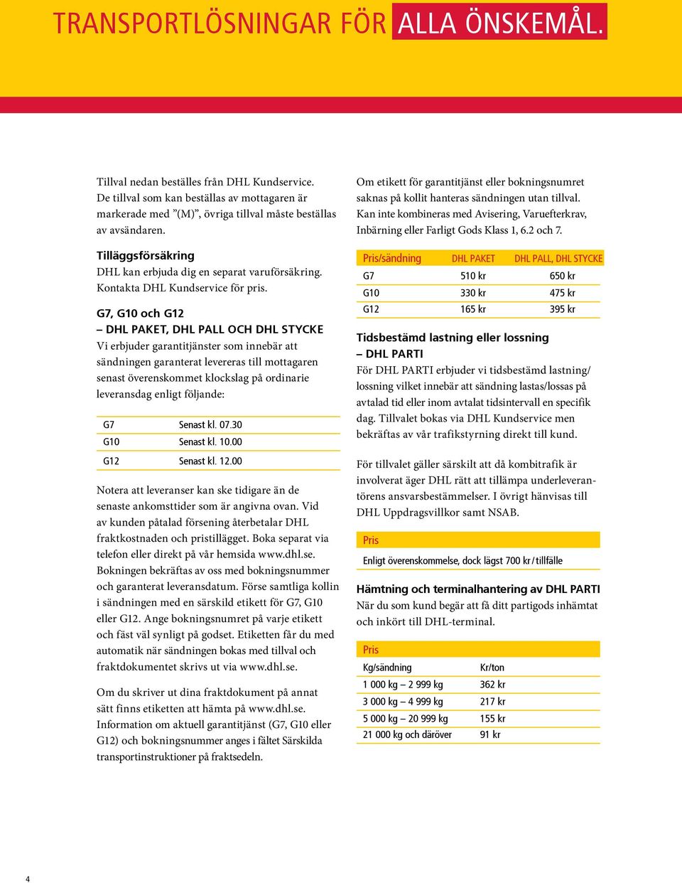 G7, G10 och G12 DHL PAKET, DHL Pall och DHL Stycke Vi erbjuder garantitjänster som innebär att sändningen garanterat levereras till mottagaren senast överenskommet klockslag på ordinarie leveransdag