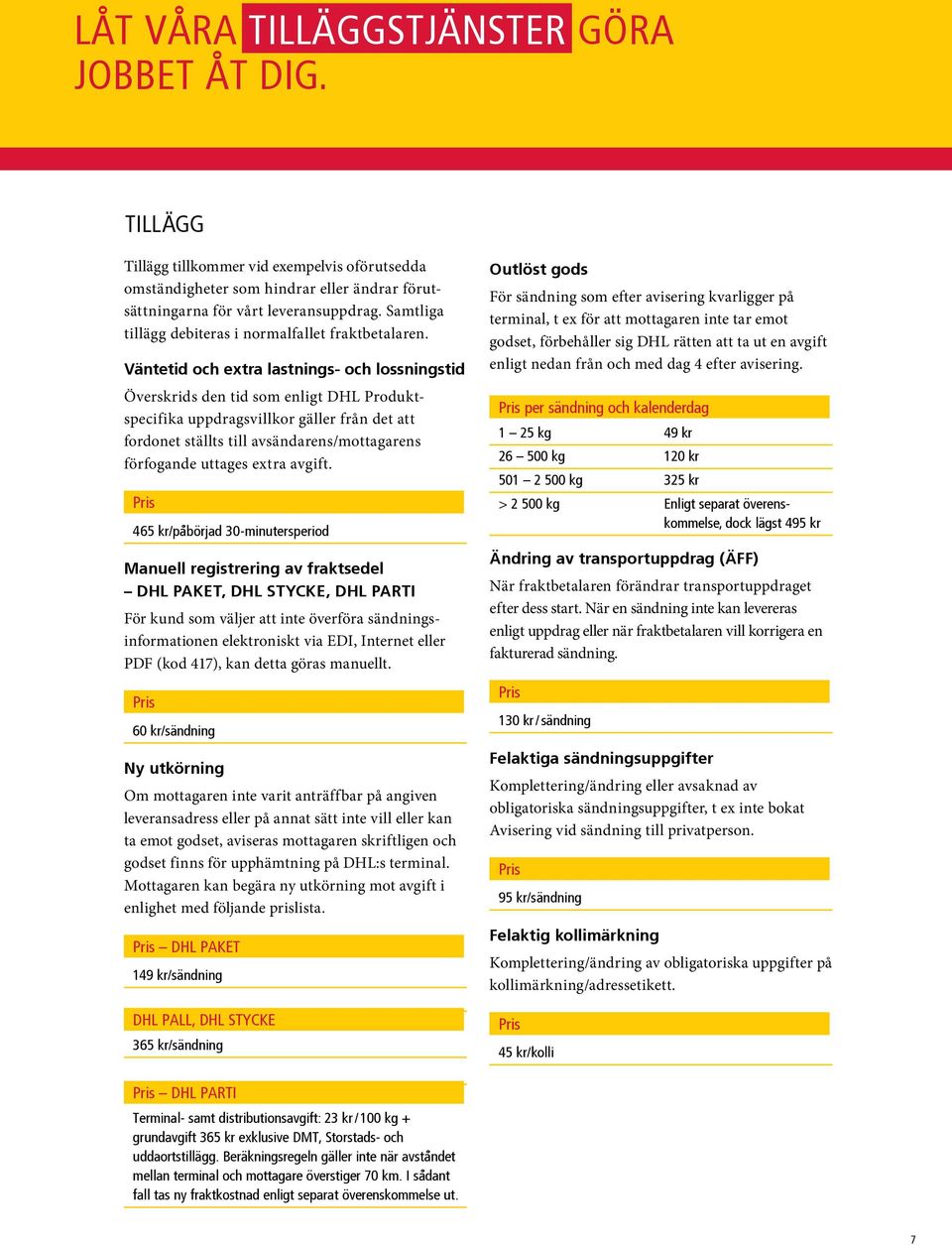 Väntetid och extra lastnings- och lossningstid Överskrids den tid som enligt DHL Produktspecifika uppdragsvillkor gäller från det att fordonet ställts till avsändarens/mottagarens förfogande uttages