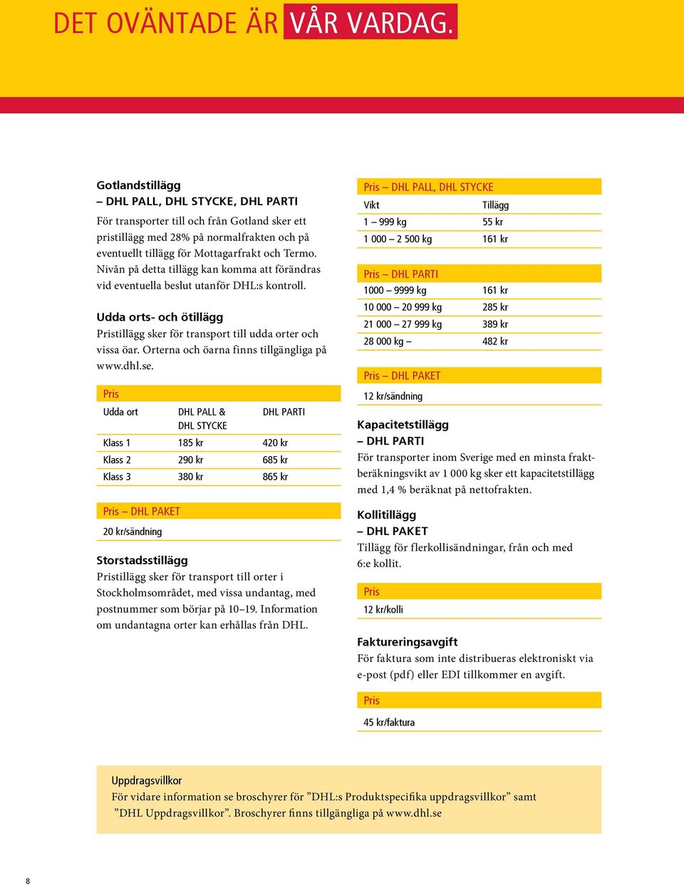 Nivån på detta tillägg kan komma att förändras vid eventuella beslut utanför DHL:s kontroll. Udda orts- och ötillägg tillägg sker för transport till udda orter och vissa öar.