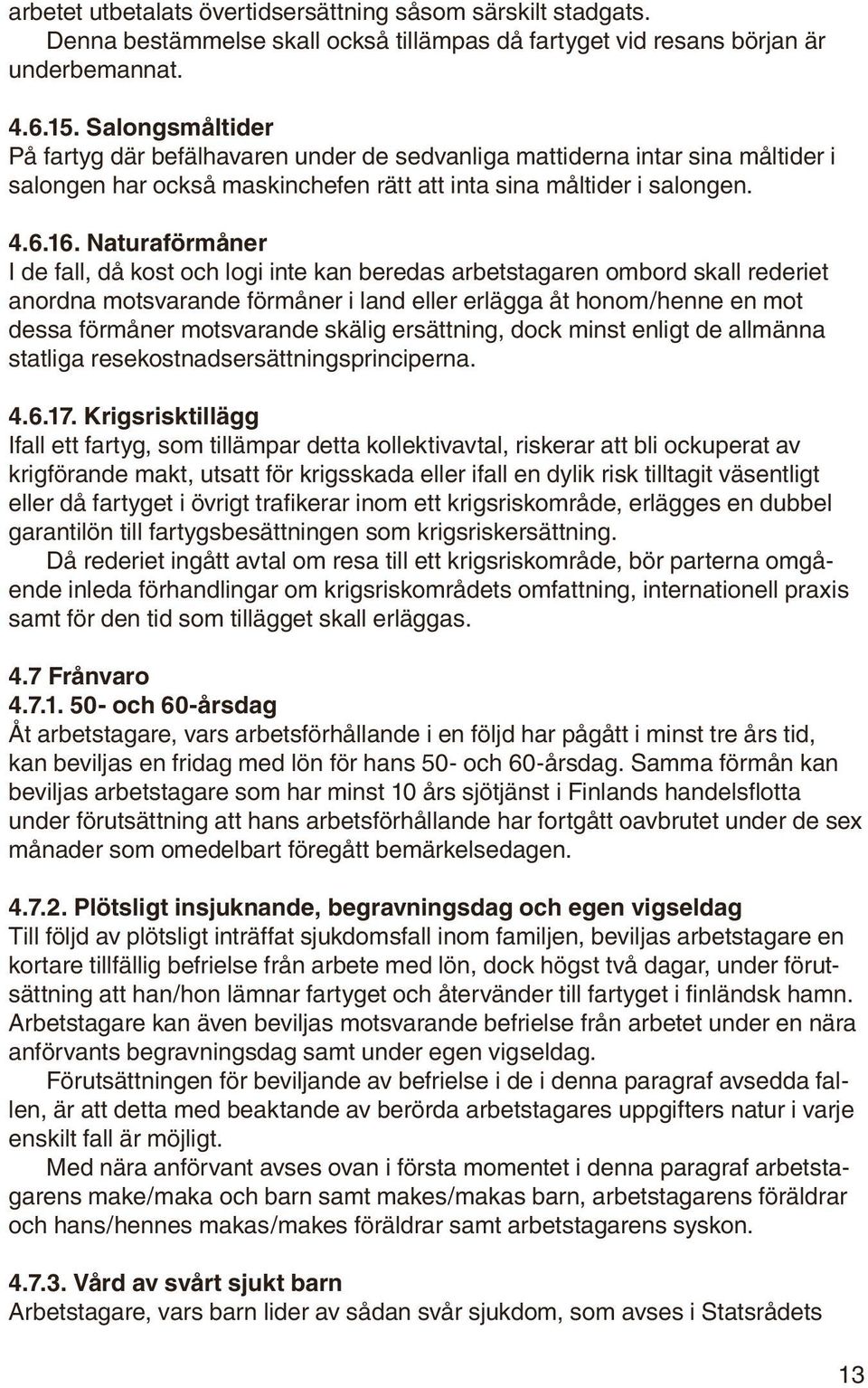 Naturaförmåner I de fall, då kost och logi inte kan beredas arbetstagaren ombord skall rederiet anordna motsvarande förmåner i land eller erlägga åt honom/henne en mot dessa förmåner motsvarande