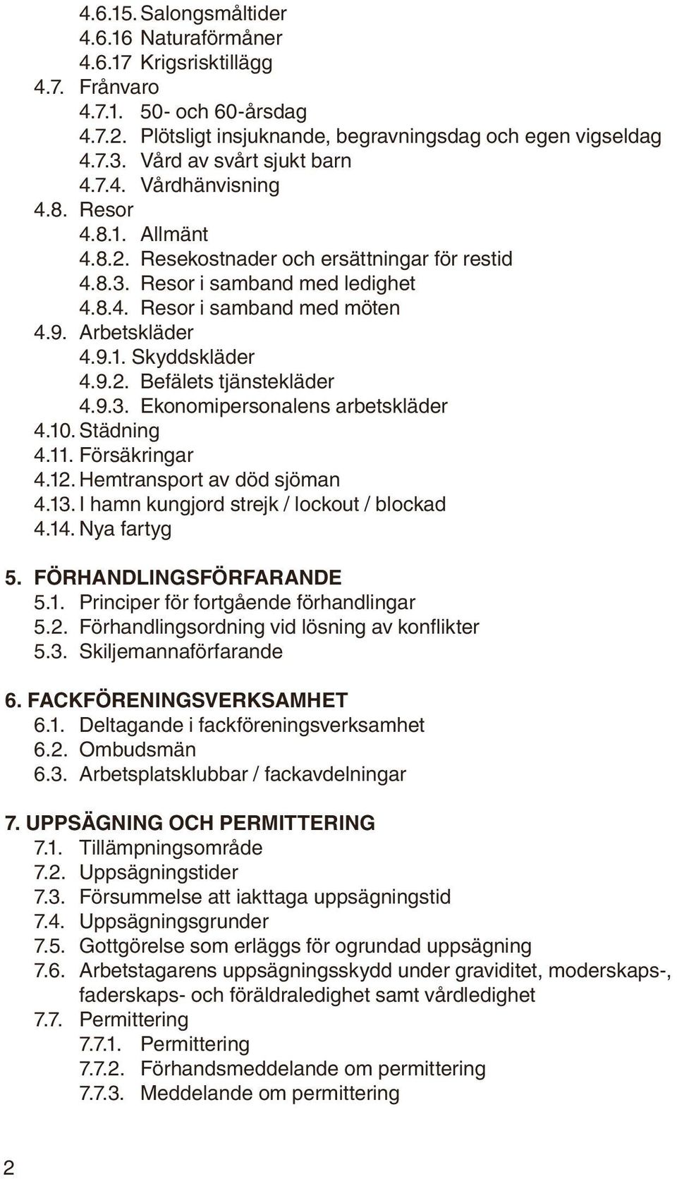 Arbetskläder 4.9.1. Skyddskläder 4.9.2. Befälets tjänstekläder 4.9.3. Ekonomipersonalens arbetskläder 4.10. Städning 4.11. Försäkringar 4.12. Hemtransport av död sjöman 4.13.