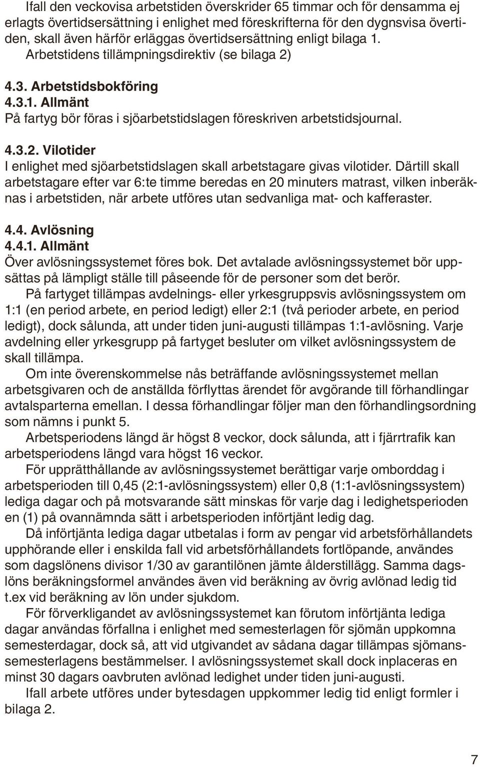 Därtill skall arbetstagare efter var 6:te timme beredas en 20 minuters matrast, vilken inberäknas i arbetstiden, när arbete utföres utan sedvanliga mat- och kafferaster. 4.4. Avlösning 4.4.1.