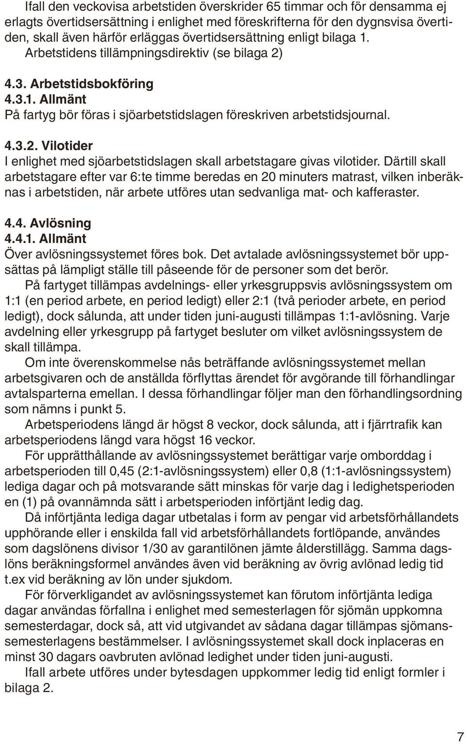 Därtill skall arbetstagare efter var 6:te timme beredas en 20 minuters matrast, vilken inberäknas i arbetstiden, när arbete utföres utan sedvanliga mat- och kafferaster. 4.4. Avlösning 4.4.1.