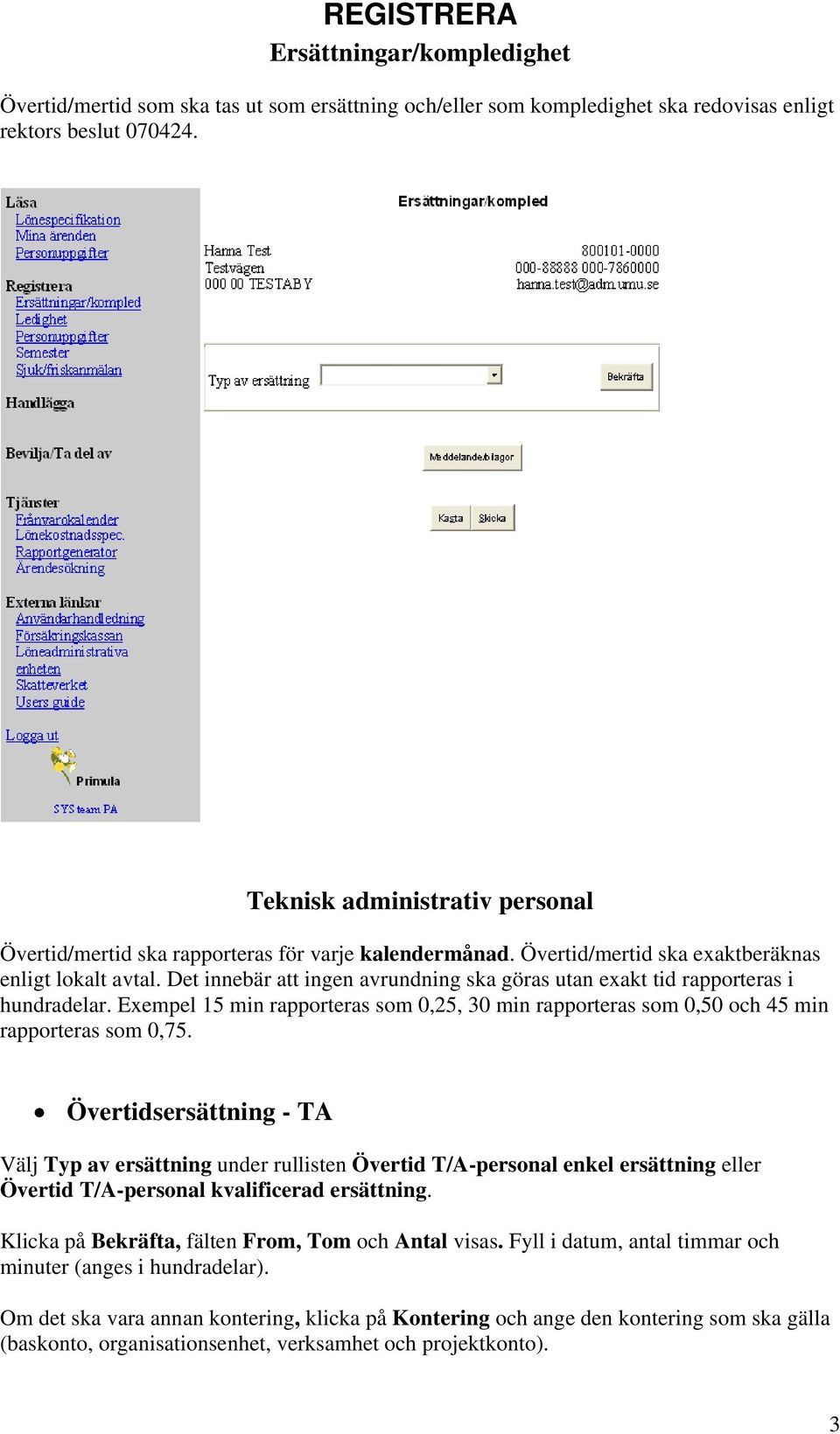 Det innebär att ingen avrundning ska göras utan exakt tid rapporteras i hundradelar. Exempel 15 min rapporteras som 0,25, 30 min rapporteras som 0,50 och 45 min rapporteras som 0,75.