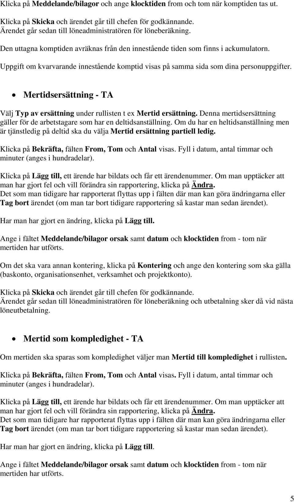 Uppgift om kvarvarande innestående komptid visas på samma sida som dina personuppgifter. Mertidsersättning - TA Välj Typ av ersättning under rullisten t ex Mertid ersättning.