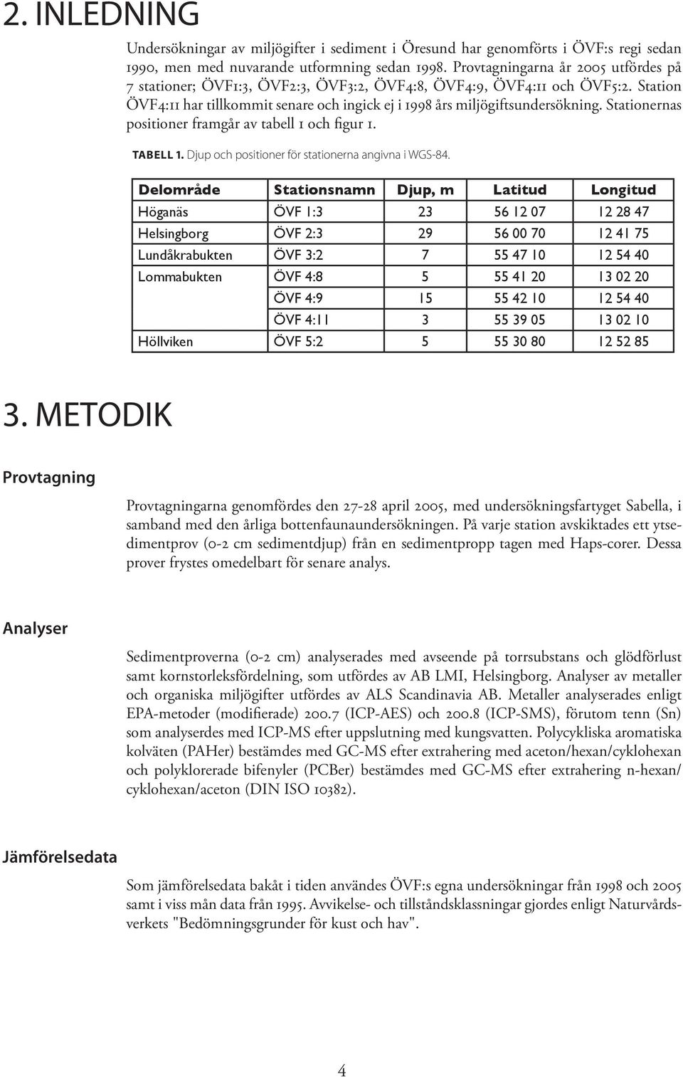 Stationernas positioner framgår av tabell och figur. Tabell. Djup och positioner för stationerna angivna i WGS-8.