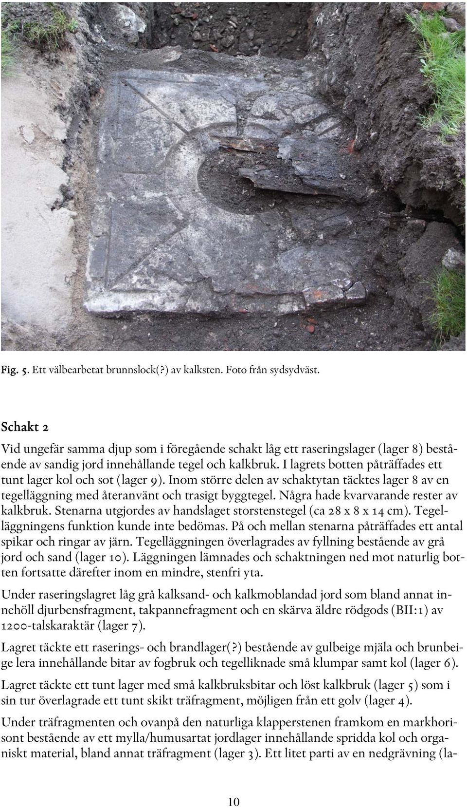 I lagrets botten påträffades ett tunt lager kol och sot (lager 9). Inom större delen av schaktytan täcktes lager 8 av en tegelläggning med återanvänt och trasigt byggtegel.