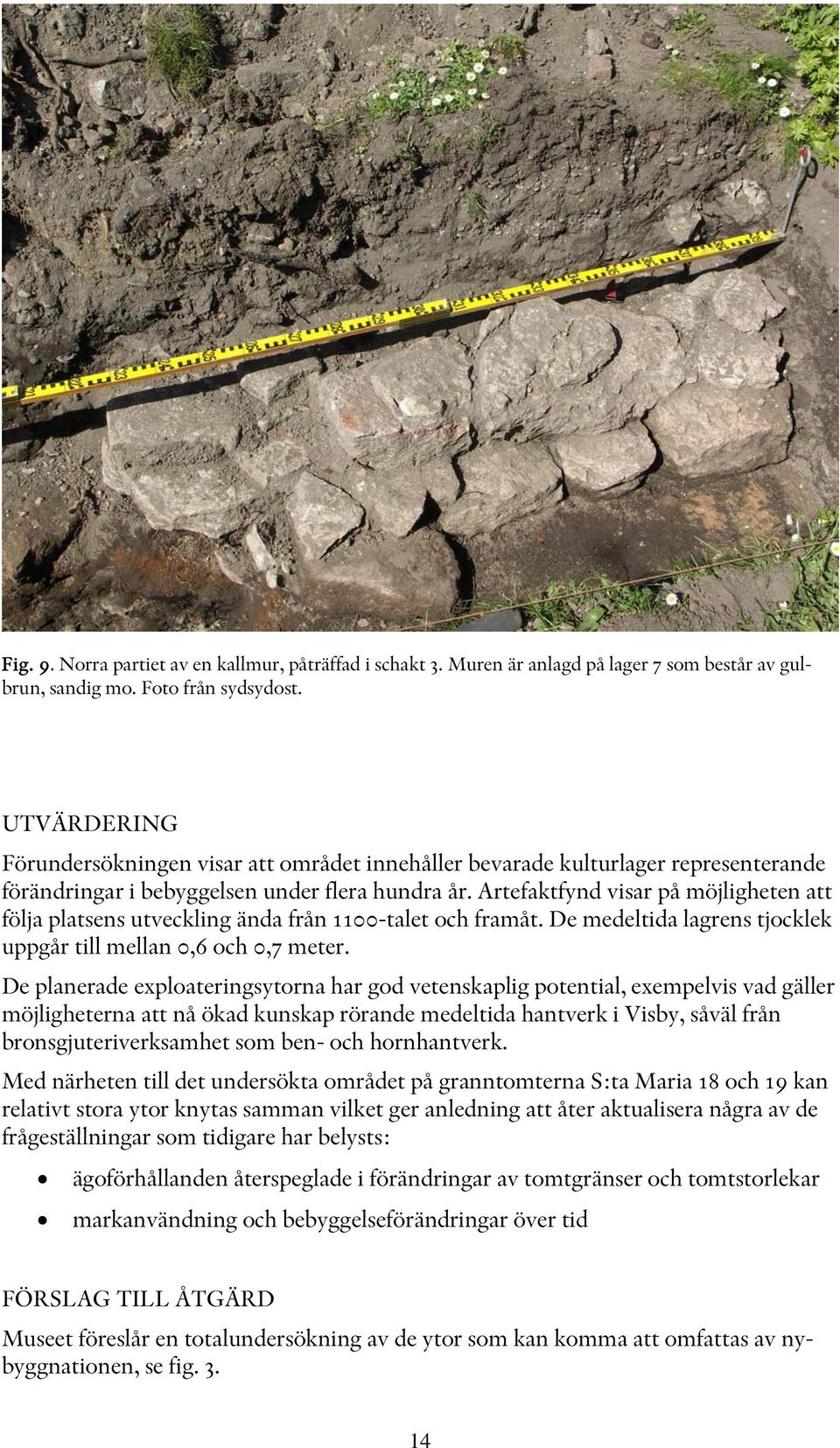 Artefaktfynd visar på möjligheten att följa platsens utveckling ända från 1100-talet och framåt. De medeltida lagrens tjocklek uppgår till mellan 0,6 och 0,7 meter.