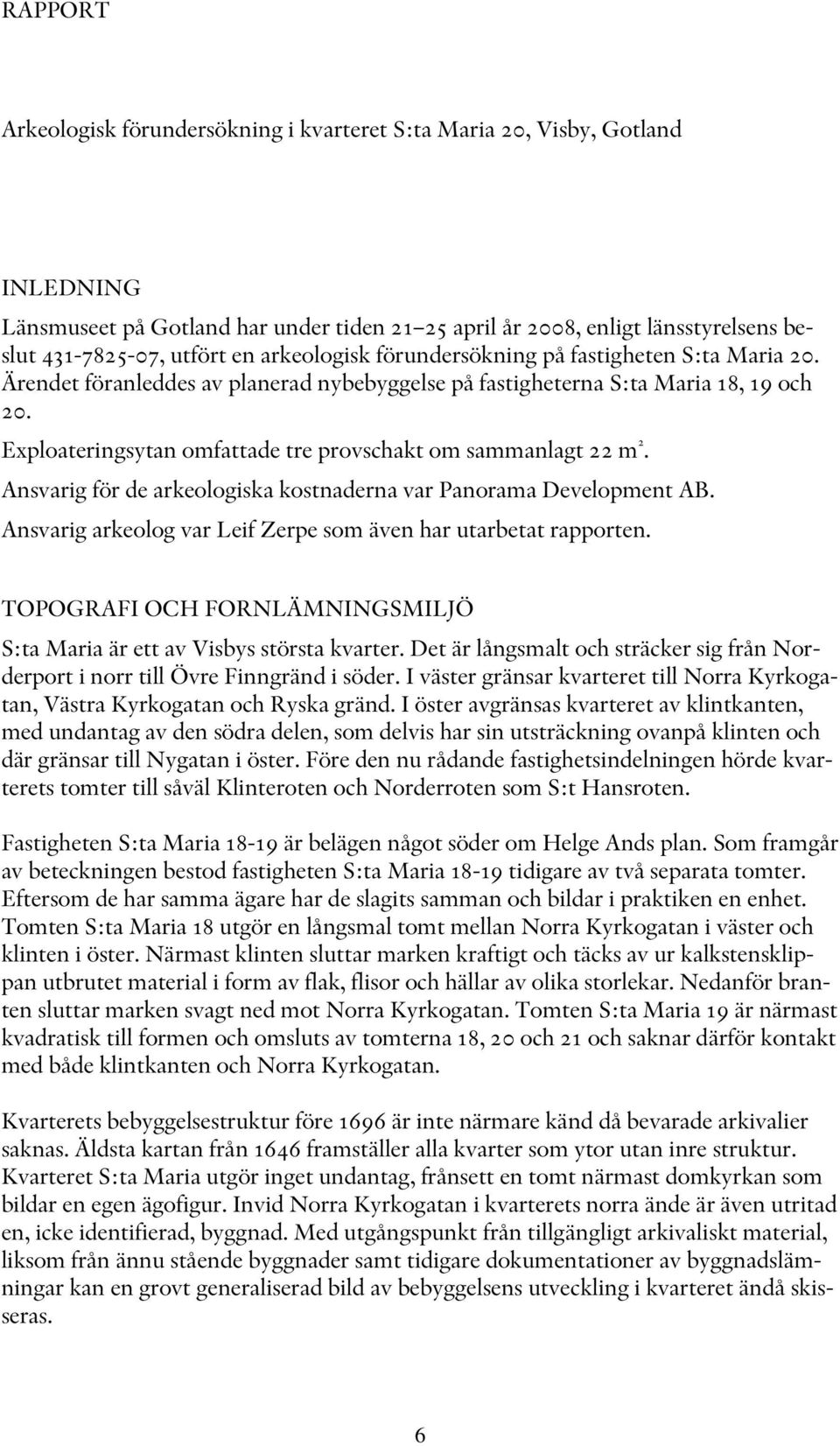 Exploateringsytan omfattade tre provschakt om sammanlagt 22 m 2. Ansvarig för de arkeologiska kostnaderna var Panorama Development AB.