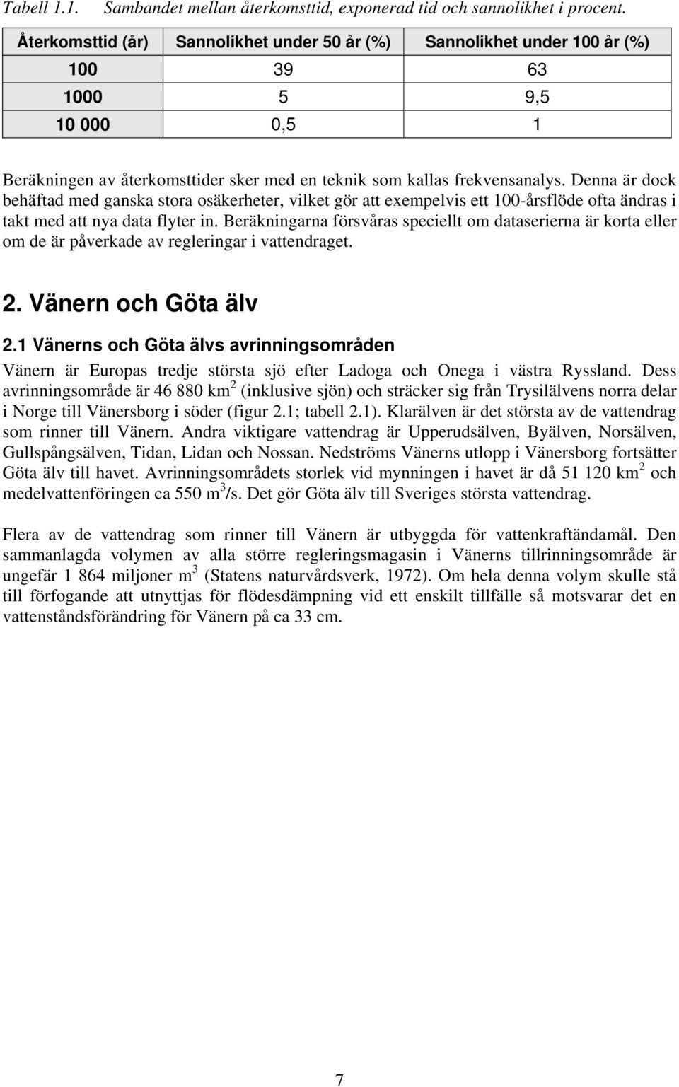 Denna är dock behäftad med ganska stora osäkerheter, vilket gör att exempelvis ett 100-årsflöde ofta ändras i takt med att nya data flyter in.