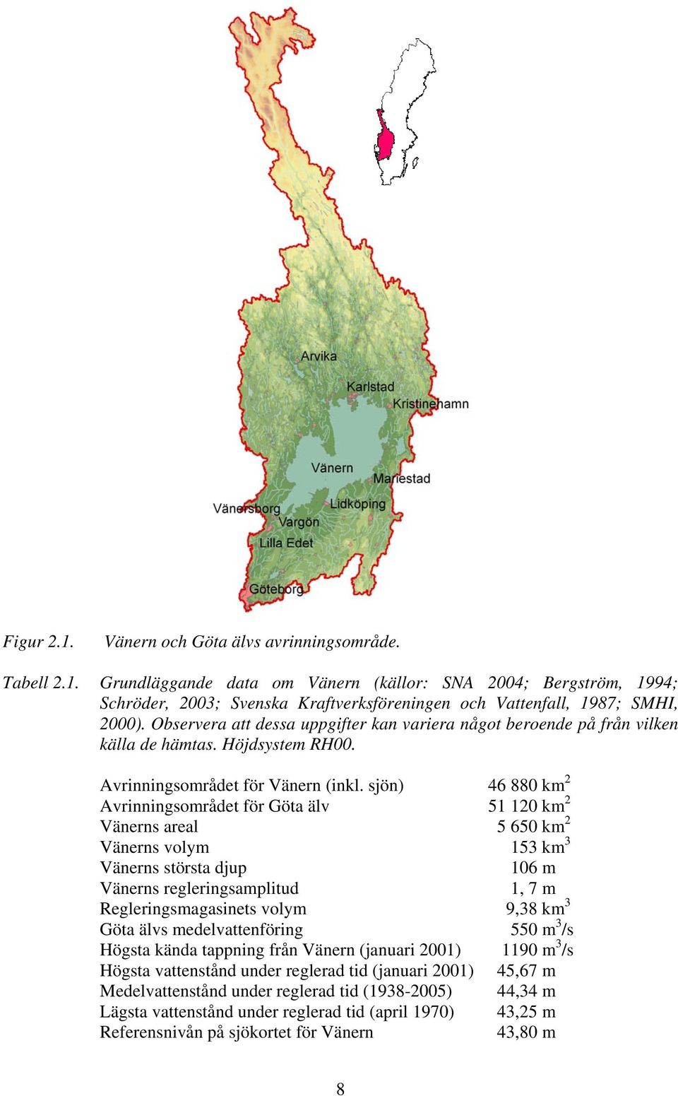 sjön) 46 880 km 2 Avrinningsområdet för Göta älv 51 120 km 2 Vänerns areal 5 650 km 2 Vänerns volym 153 km 3 Vänerns största djup 106 m Vänerns regleringsamplitud 1, 7 m Regleringsmagasinets volym