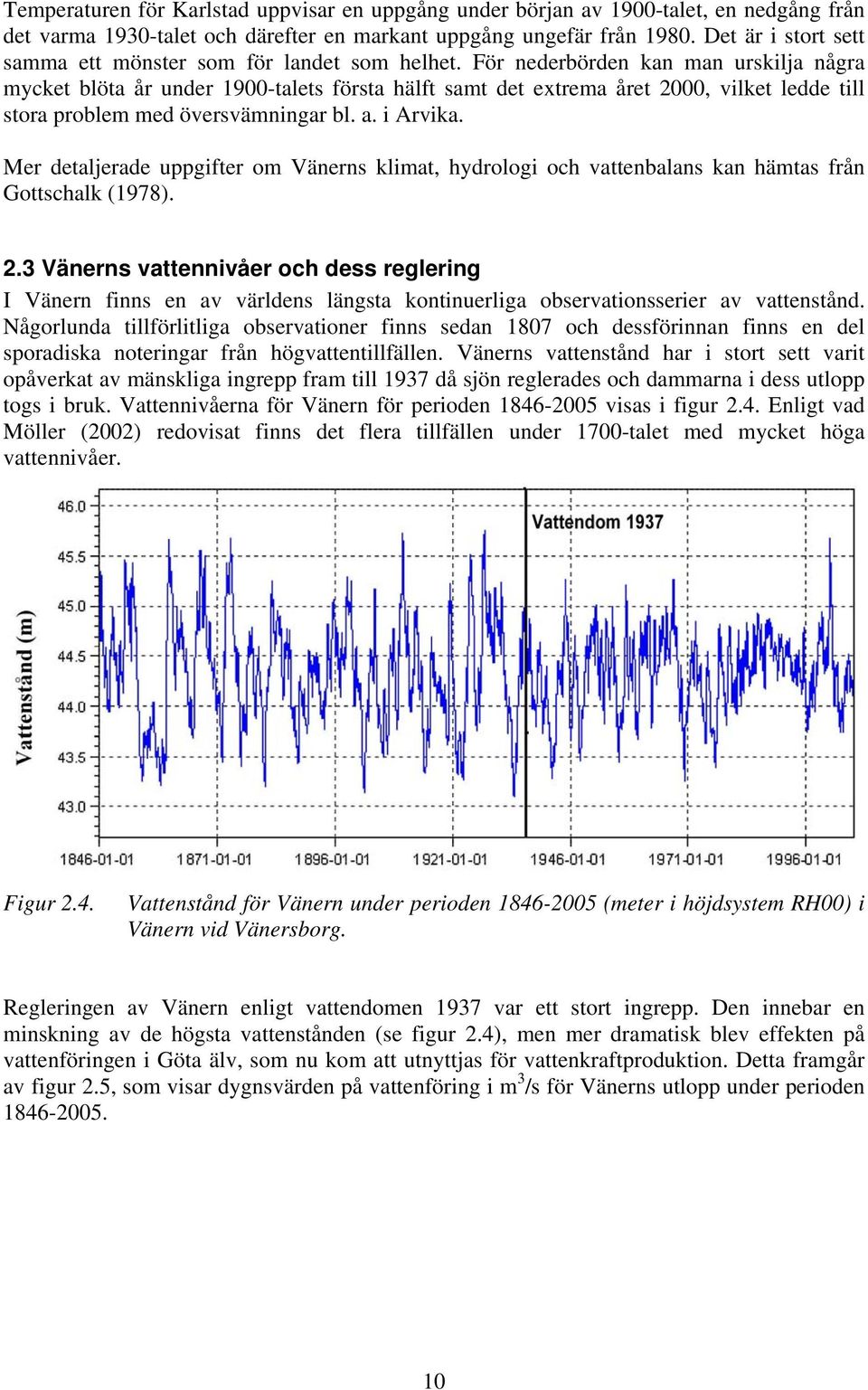 För nederbörden kan man urskilja några mycket blöta år under 1900-talets första hälft samt det extrema året 2000, vilket ledde till stora problem med översvämningar bl. a. i Arvika.