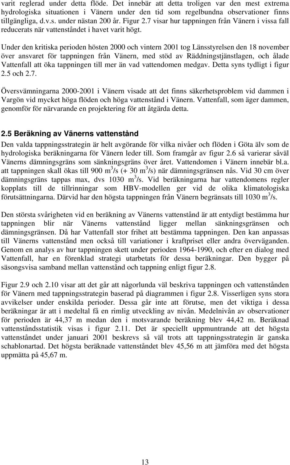 Under den kritiska perioden hösten 2000 och vintern 2001 tog Länsstyrelsen den 18 november över ansvaret för tappningen från Vänern, med stöd av Räddningstjänstlagen, och ålade Vattenfall att öka