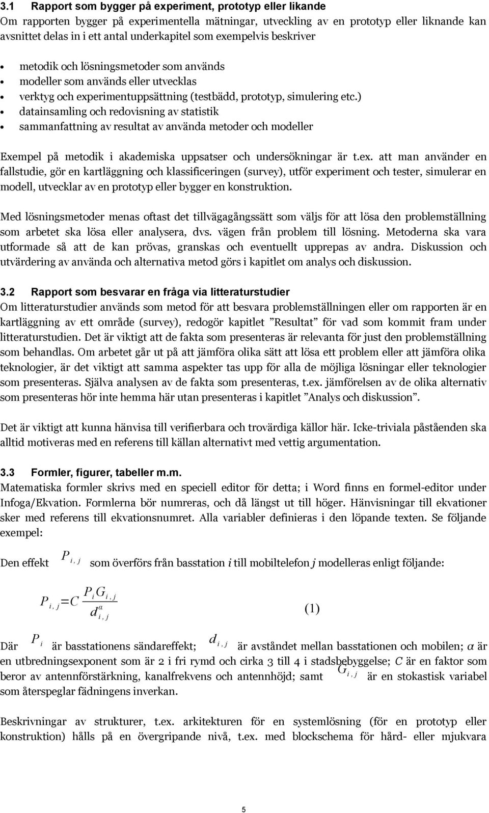 ) datainsamling och redovisning av statistik sammanfattning av resultat av använda metoder och modeller Exempel på metodik i akademiska uppsatser och undersökningar är t.ex.