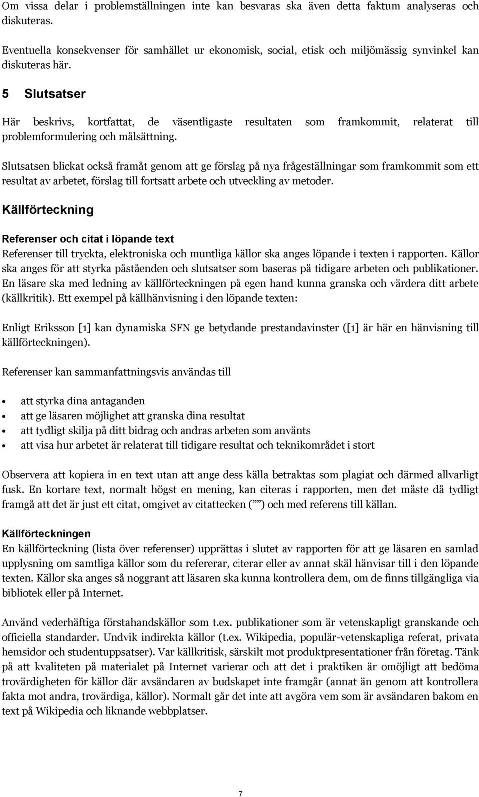 5 Slutsatser Här beskrivs, kortfattat, de väsentligaste resultaten som framkommit, relaterat till problemformulering och målsättning.