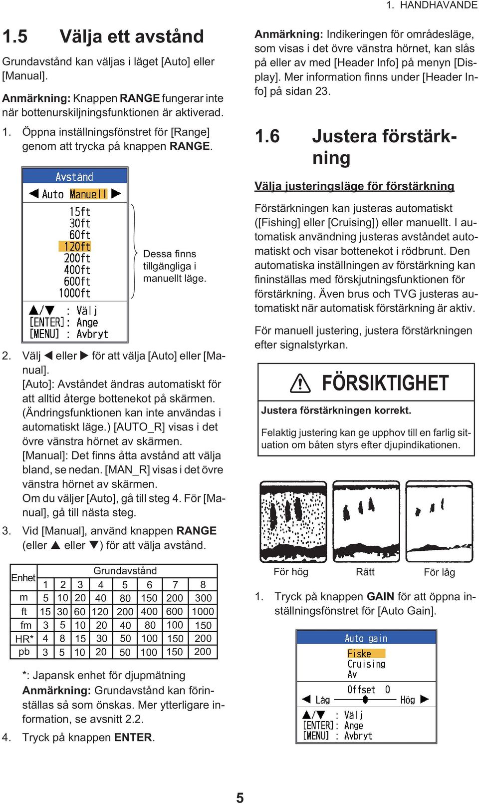 6 Justera förstärkning Välja justeringsläge för förstärkning Dessa finns tillgängliga i manuellt läge. 2. Välj eller för att välja [Auto] eller [Manual].