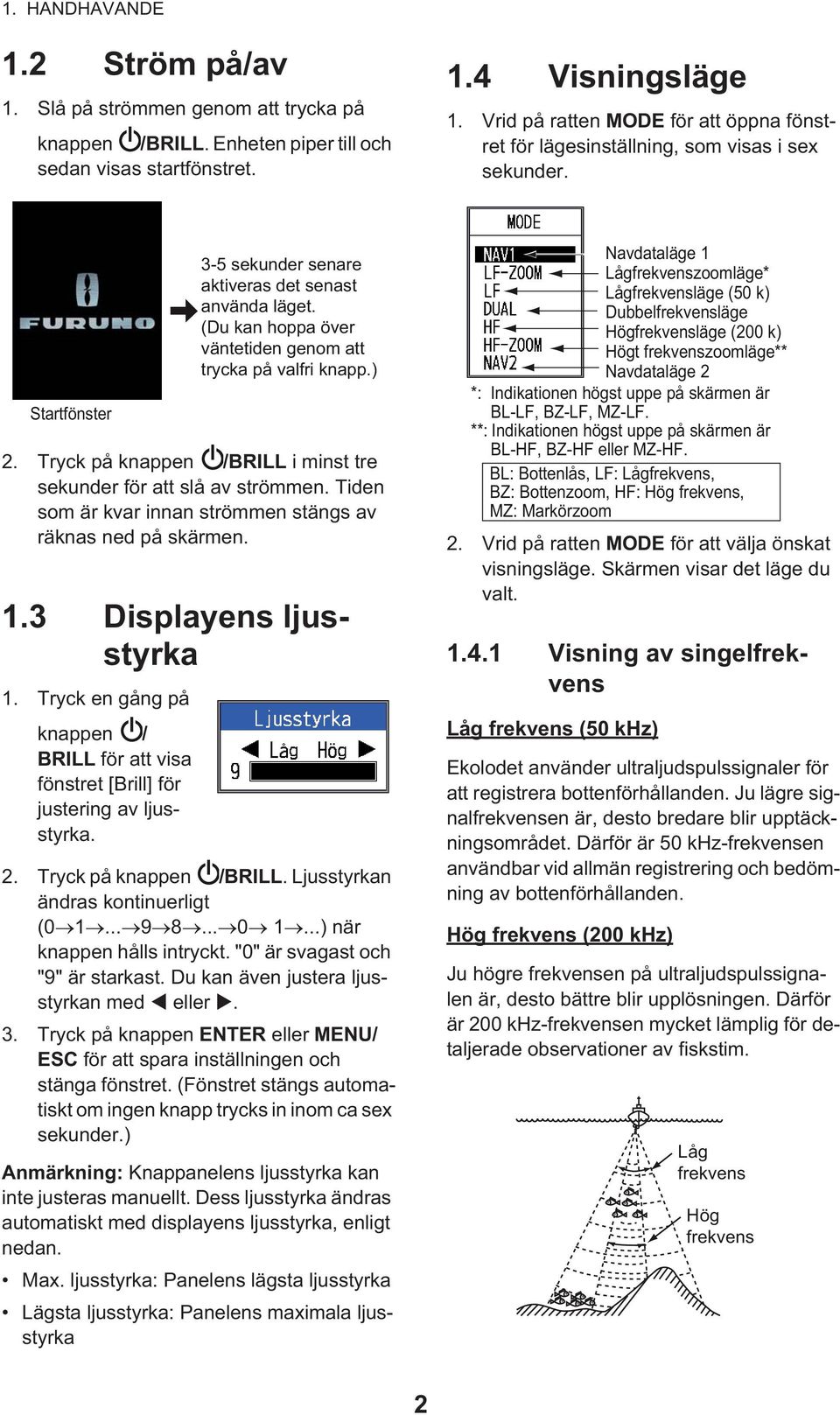 Tiden som är kvar innan strömmen stängs av räknas ned på skärmen. 1.3 Displayens ljusstyrka 1. Tryck en gång på knappen / BRILL för att visa fönstret [Brill] för justering av ljusstyrka.