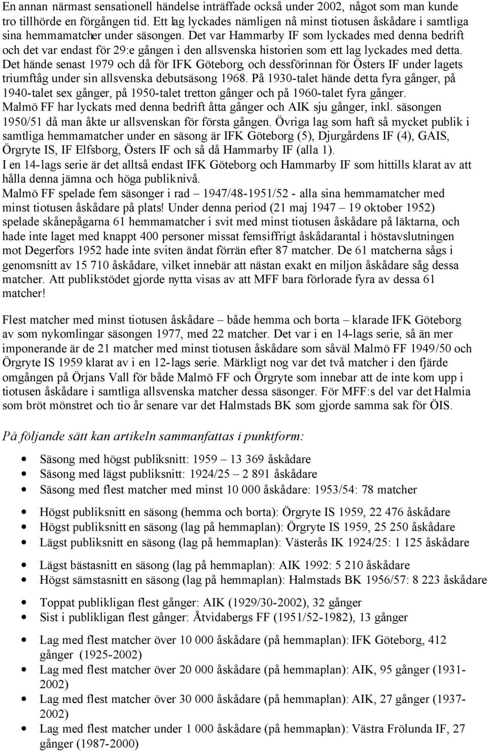 Det var Hammarby IF som lyckades med denna bedrift och det var endast för 29:e gången i den allsvenska historien som ett lag lyckades med detta.